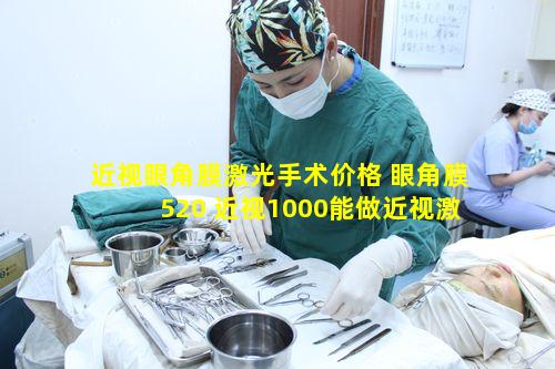 近视眼角膜激光手术价格 眼角膜520 近视1000能做近视激光手术吗